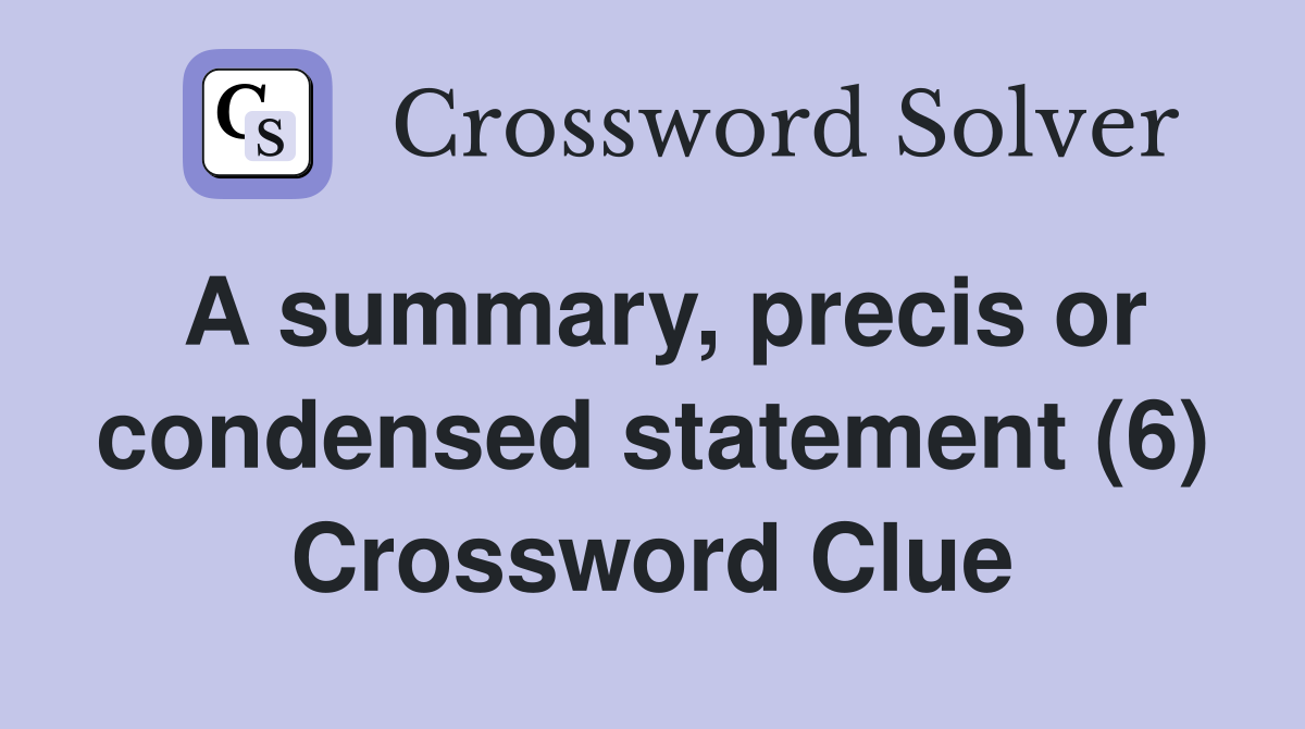 A summary, precis or condensed statement (6) Crossword Clue