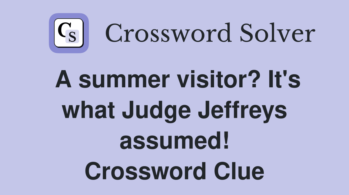A summer visitor? It's what Judge Jeffreys assumed! Crossword Clue