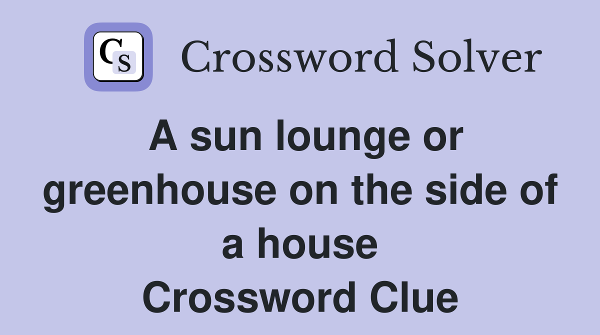 A sun lounge or greenhouse on the side of a house Crossword Clue