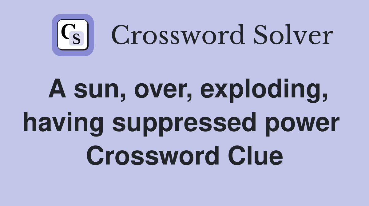 A sun, over, exploding, having suppressed power  Crossword Clue