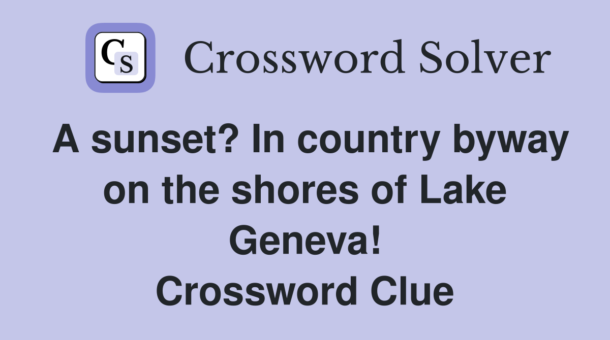 A sunset? In country byway on the shores of Lake Geneva! Crossword Clue