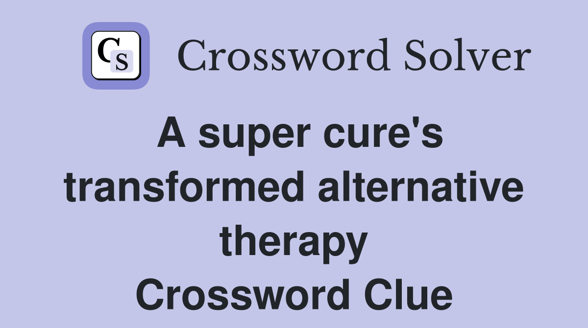 A super cure's transformed alternative therapy Crossword Clue