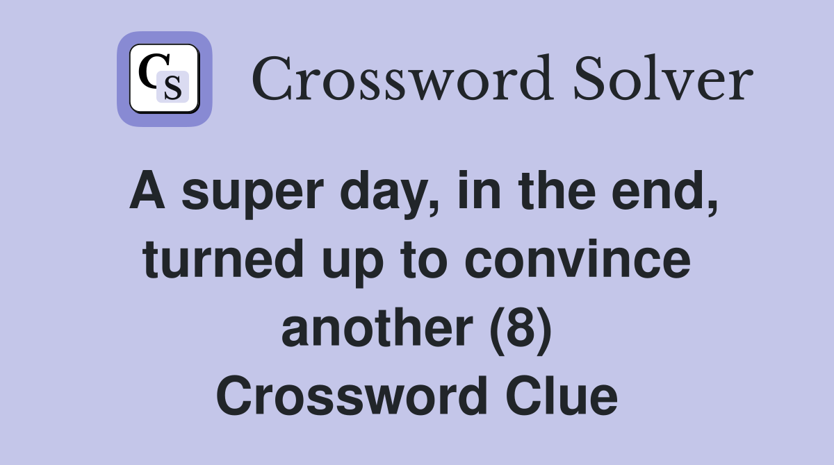 A super day, in the end, turned up to convince another (8) Crossword Clue