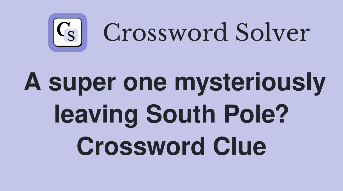 A super one mysteriously leaving South Pole? Crossword Clue