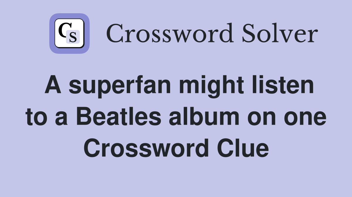 A superfan might listen to a Beatles album on one Crossword Clue