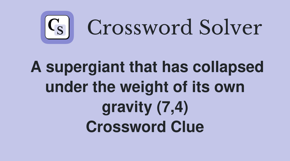 A supergiant that has collapsed under the weight of its own gravity (7,4) Crossword Clue