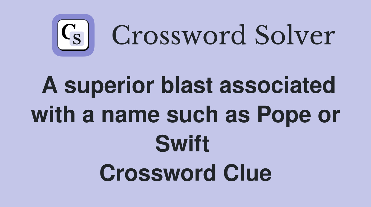 A superior blast associated with a name such as Pope or Swift  Crossword Clue