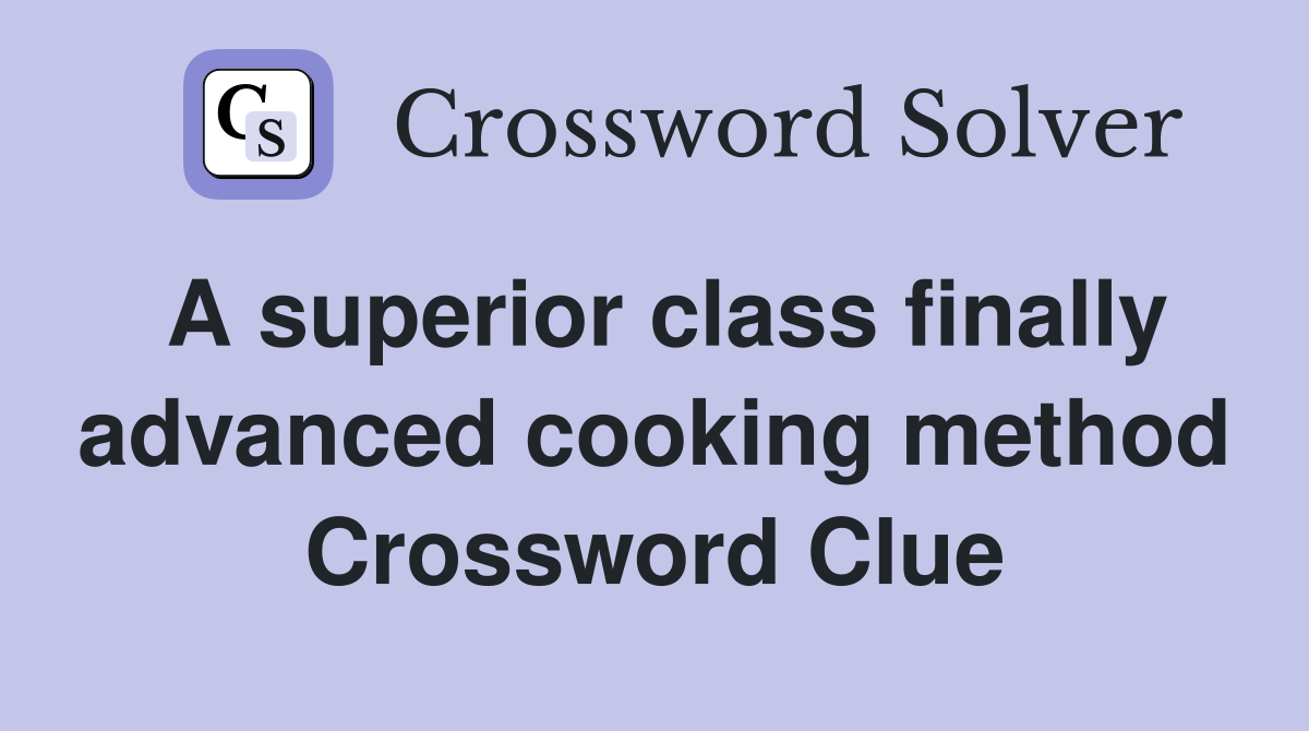 A superior class finally advanced cooking method Crossword Clue