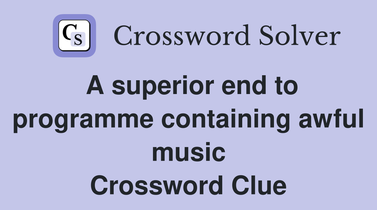 A superior end to programme containing awful music Crossword Clue