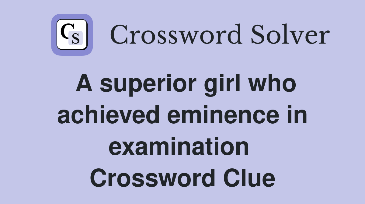 A superior girl who achieved eminence in examination  Crossword Clue
