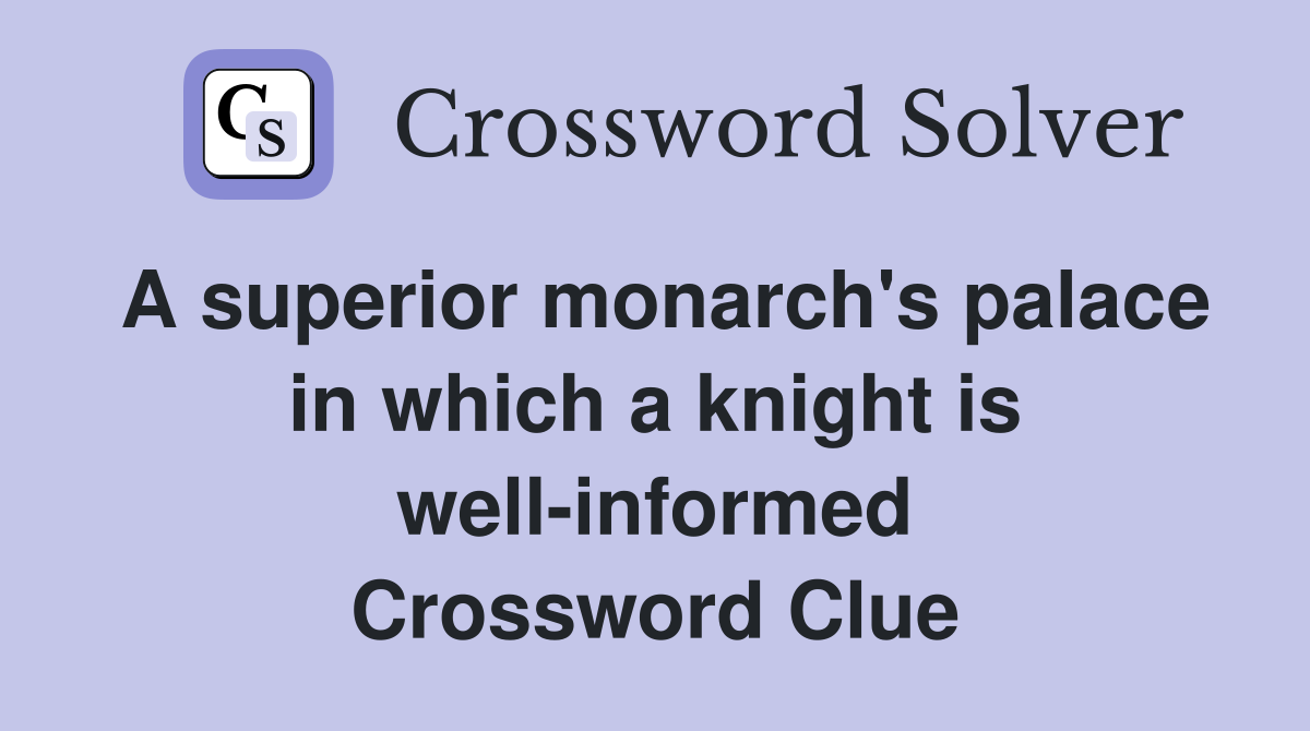 A superior monarch's palace in which a knight is well-informed Crossword Clue