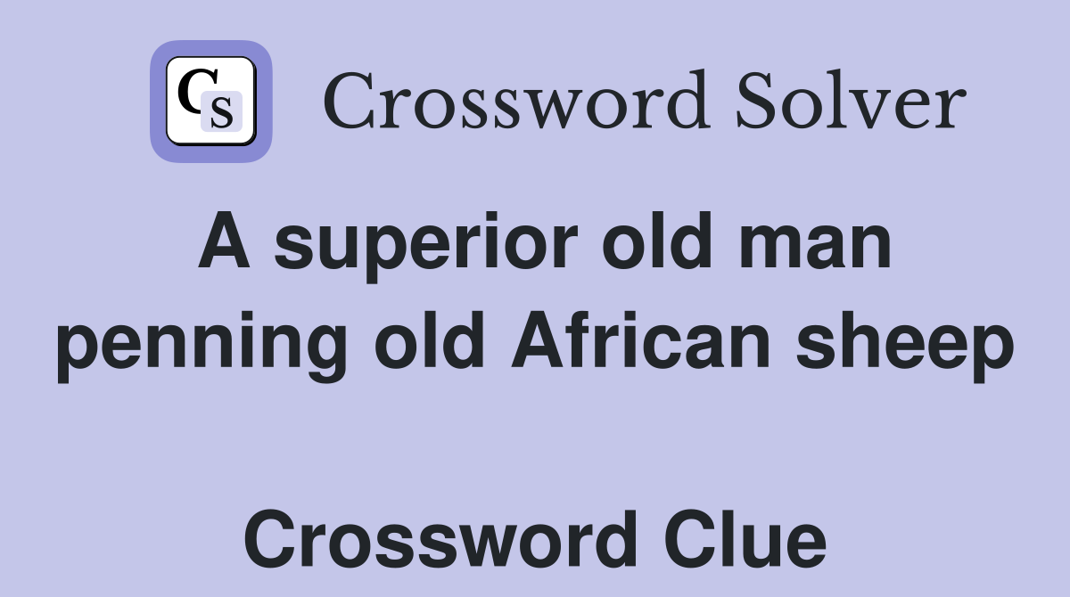 A superior old man penning old African sheep  Crossword Clue