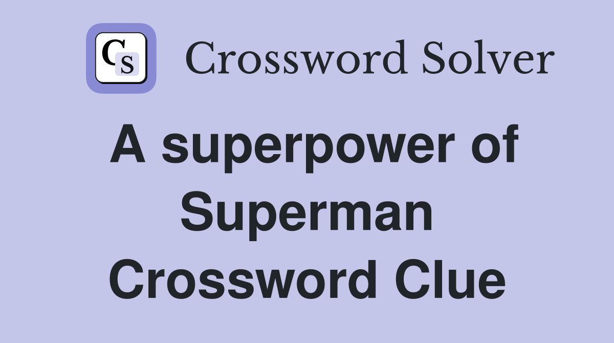 A superpower of Superman Crossword Clue