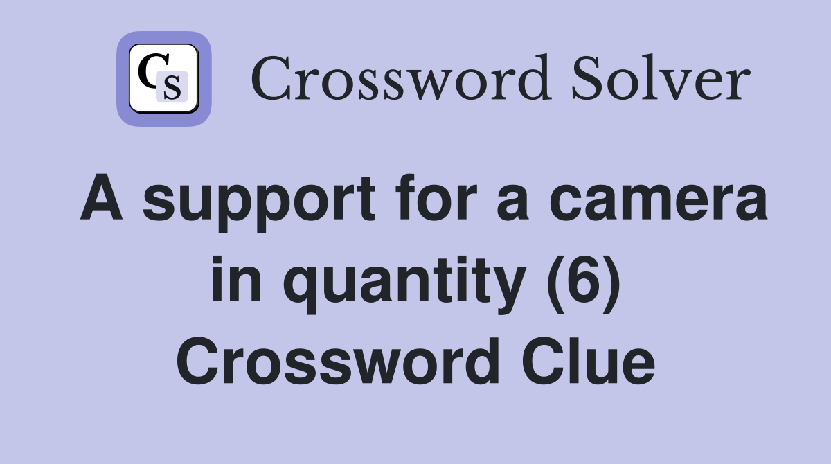 A support for a camera in quantity (6) Crossword Clue