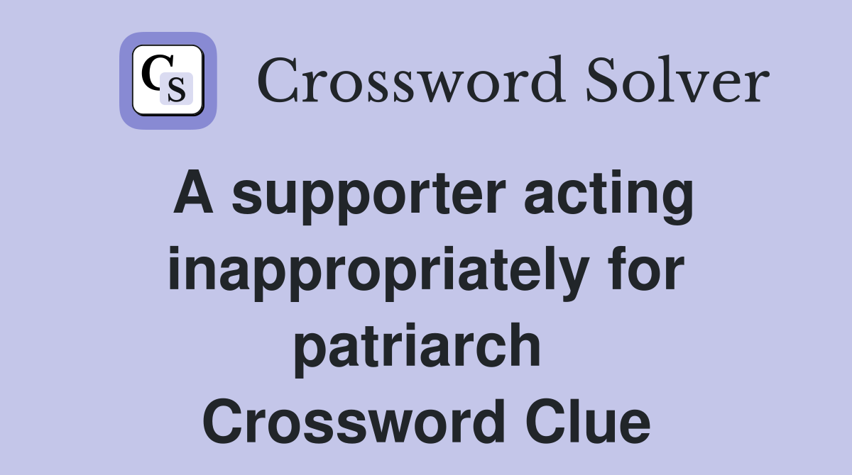 A supporter acting inappropriately for patriarch  Crossword Clue