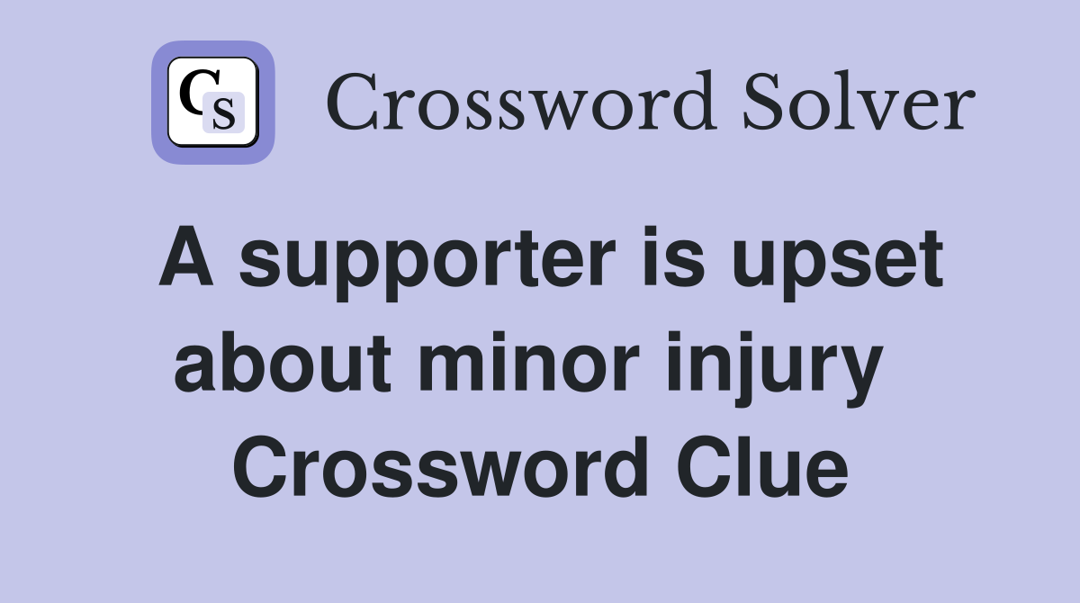 A supporter is upset about minor injury  Crossword Clue