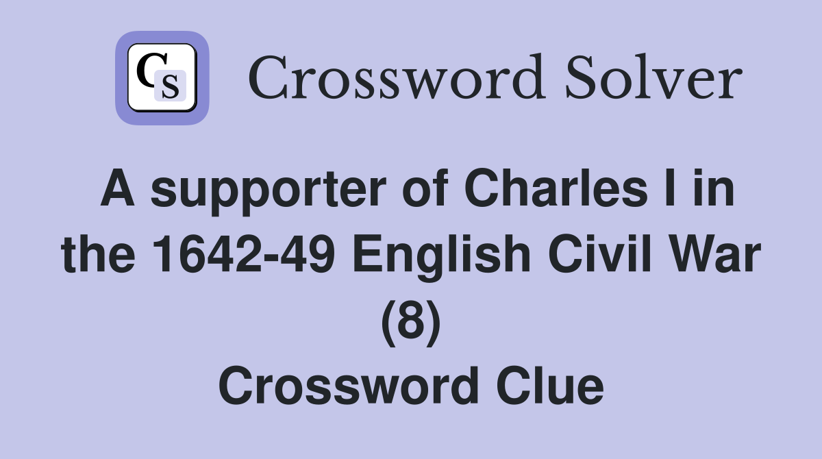 A supporter of Charles I in the 1642-49 English Civil War (8) Crossword Clue