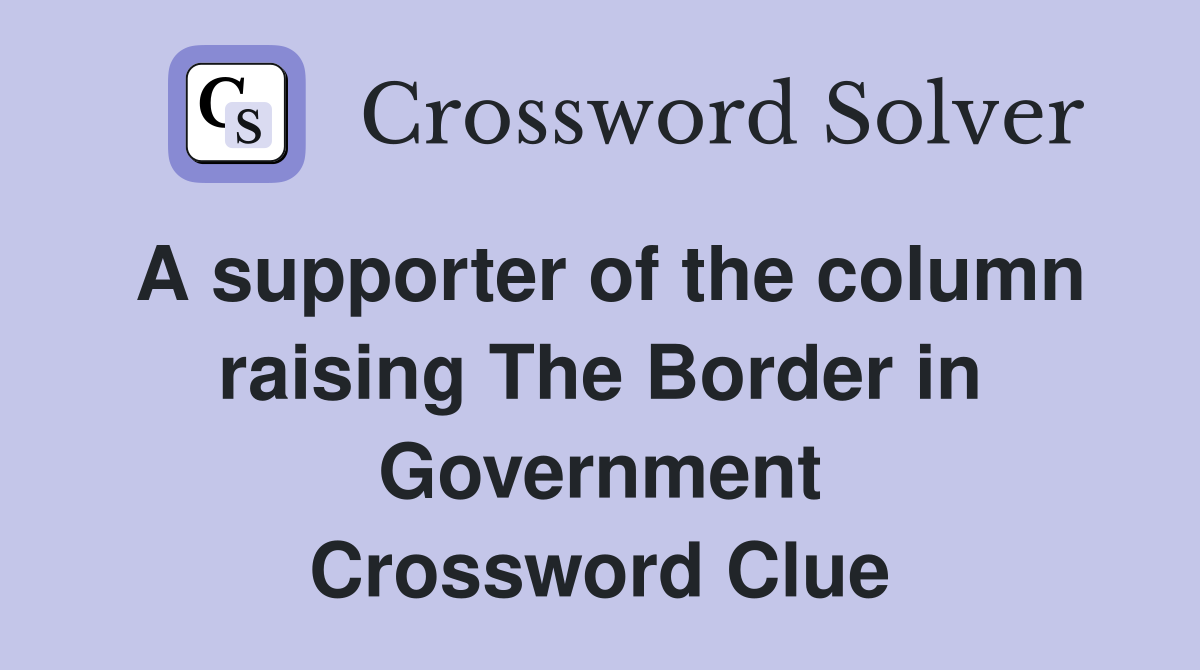 A supporter of the column raising The Border in Government Crossword Clue