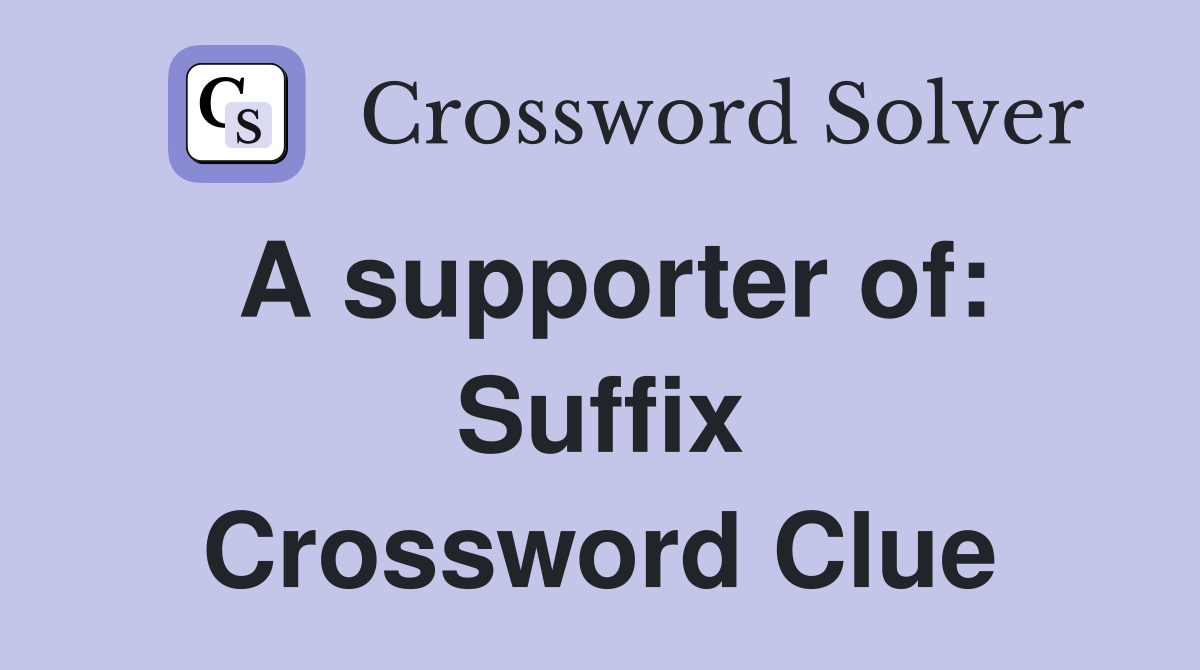 A supporter of: Suffix Crossword Clue