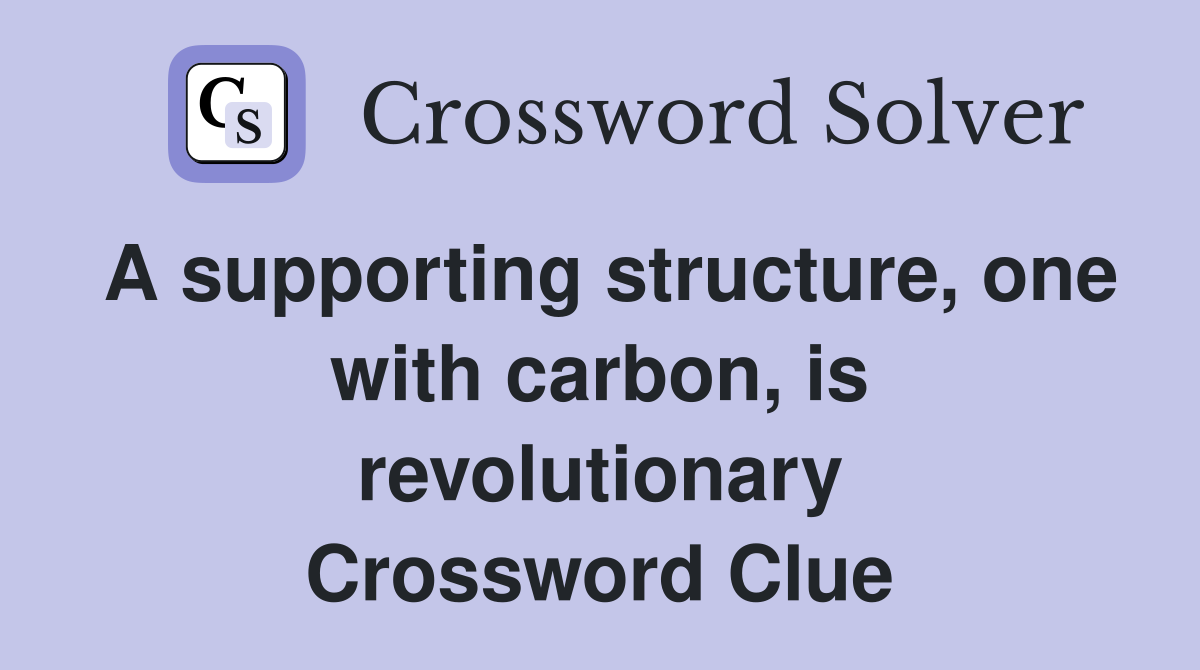 A supporting structure, one with carbon, is revolutionary Crossword Clue