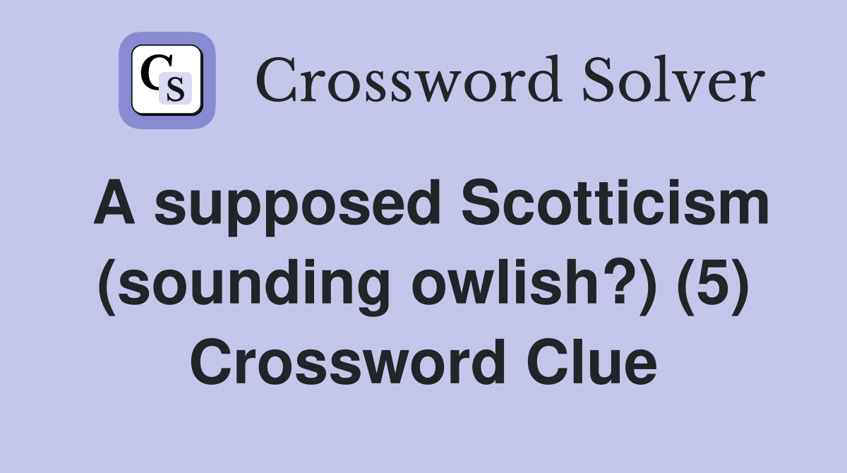A supposed Scotticism (sounding owlish?) (5) Crossword Clue