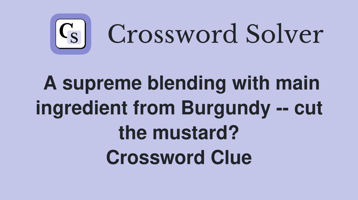 A supreme blending with main ingredient from Burgundy -- cut the mustard? Crossword Clue
