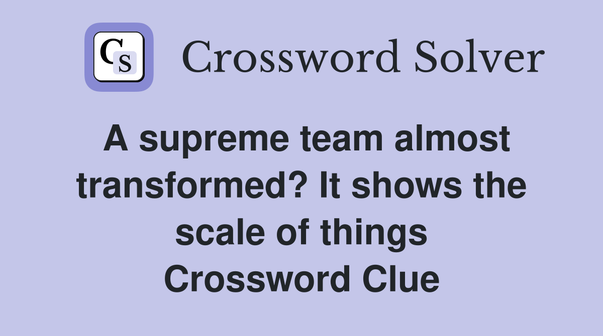 A supreme team almost transformed? It shows the scale of things Crossword Clue