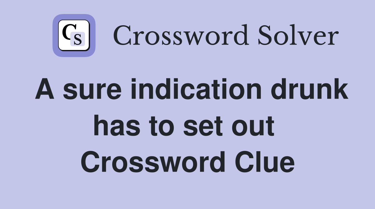 A sure indication drunk has to set out  Crossword Clue