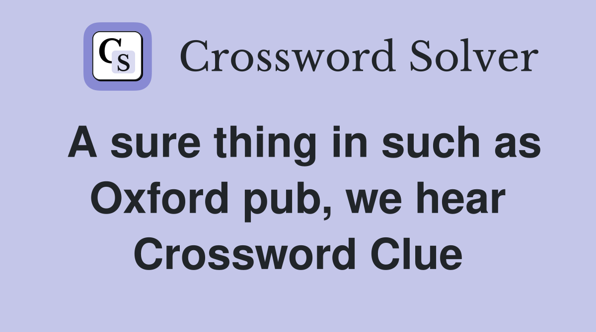 A sure thing in such as Oxford pub, we hear Crossword Clue