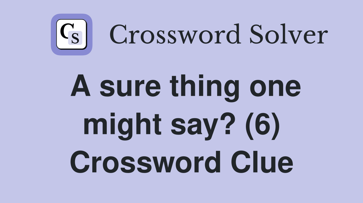 A sure thing one might say? (6) Crossword Clue