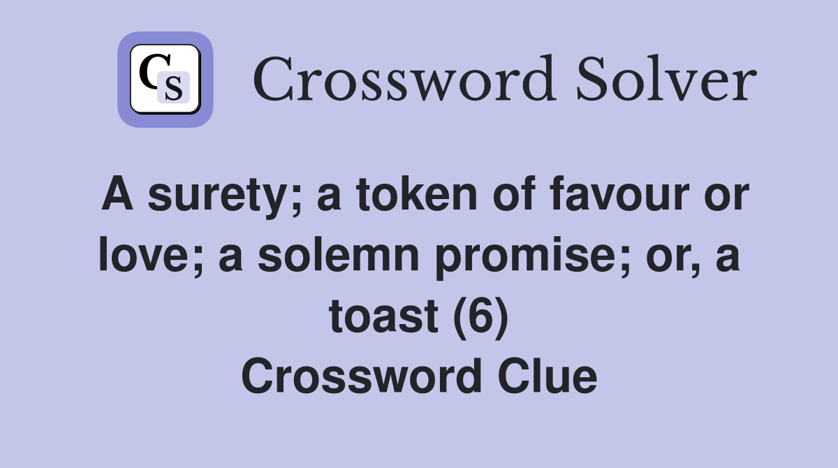 A surety; a token of favour or love; a solemn promise; or, a toast (6) Crossword Clue