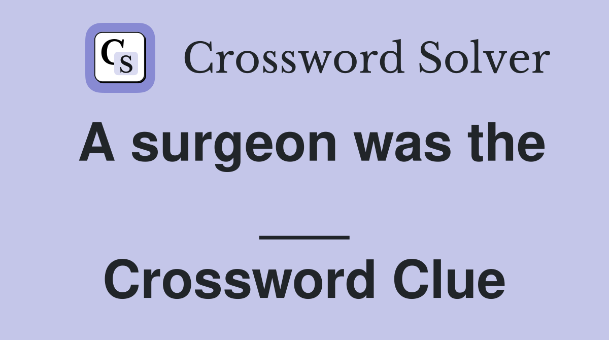 A surgeon was the ___ Crossword Clue