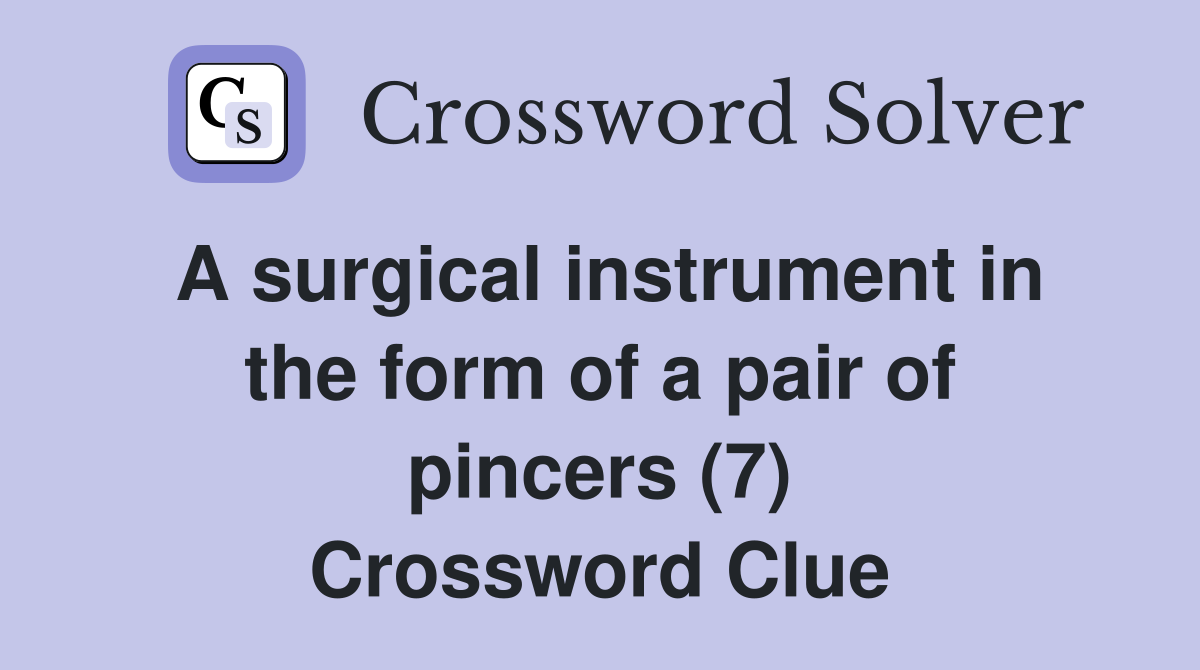 A surgical instrument in the form of a pair of pincers (7) Crossword Clue