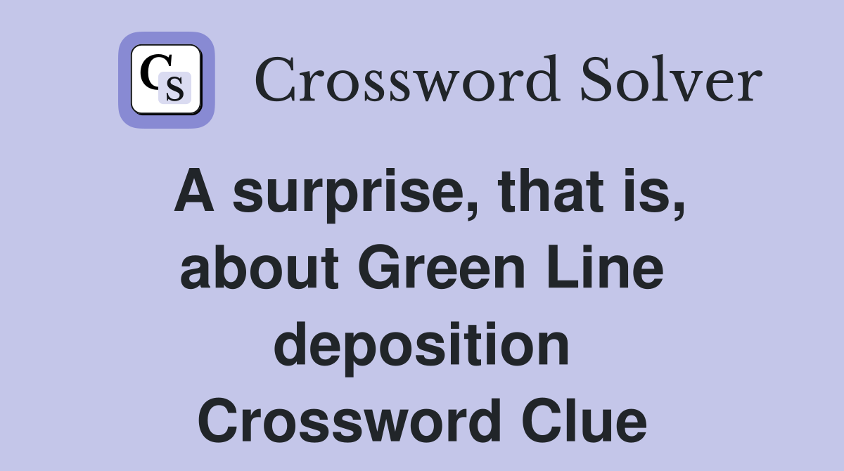 A surprise, that is, about Green Line deposition Crossword Clue