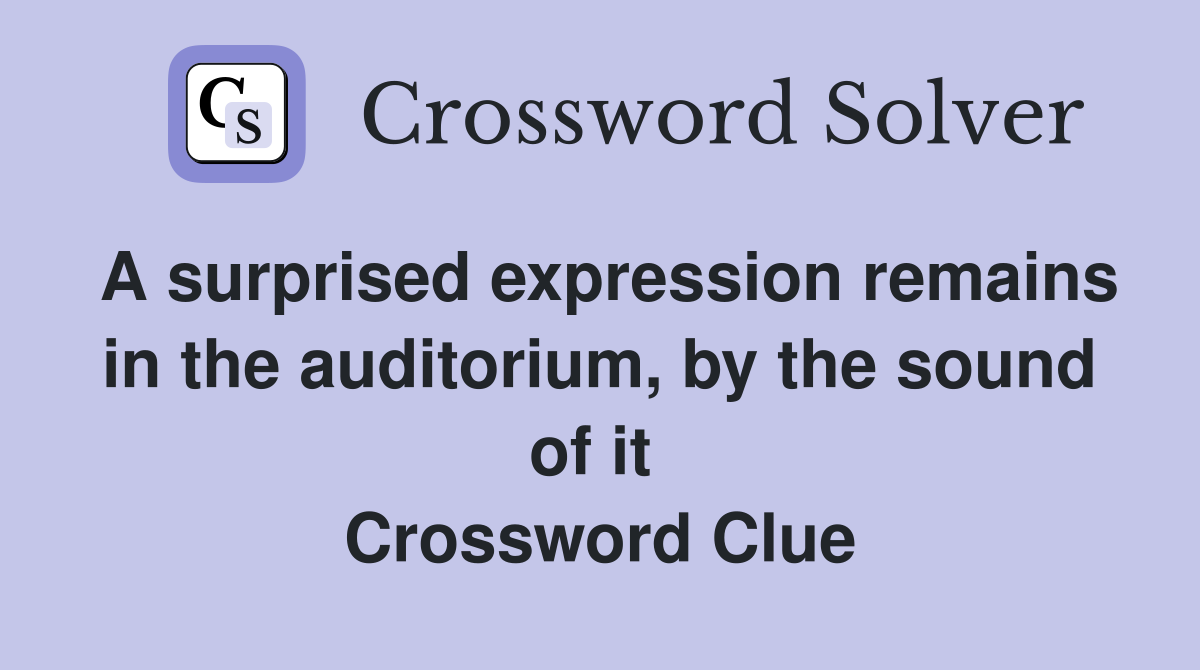 A surprised expression remains in the auditorium, by the sound of it  Crossword Clue