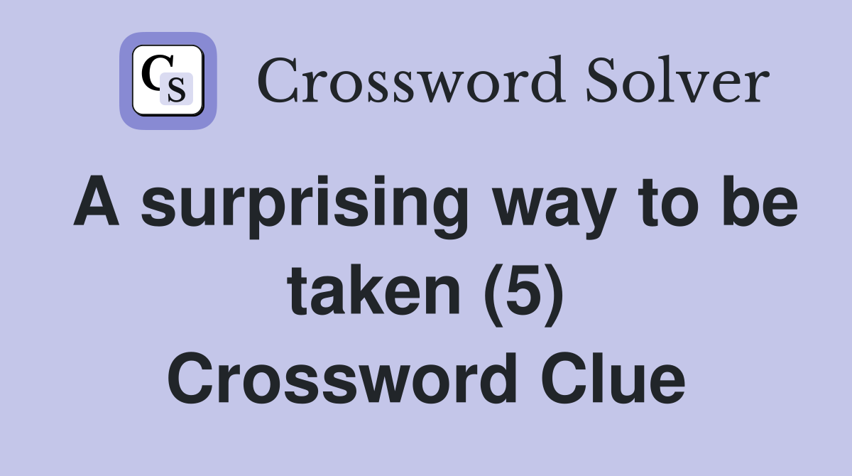 A surprising way to be taken (5) Crossword Clue