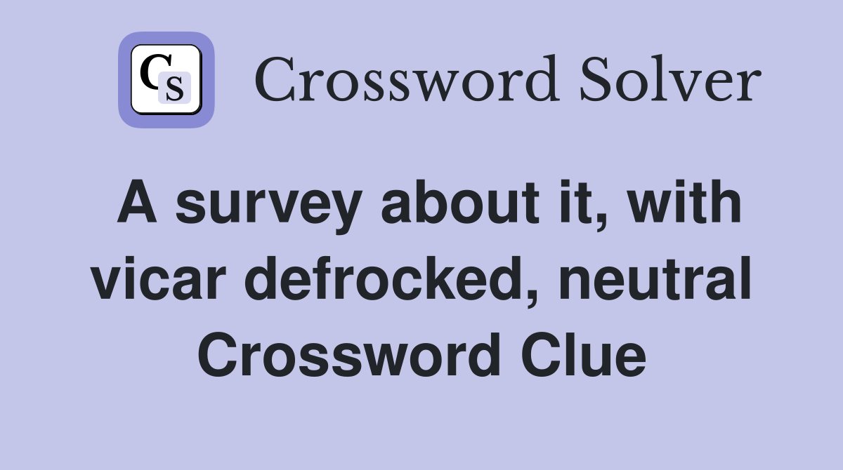 A survey about it, with vicar defrocked, neutral Crossword Clue