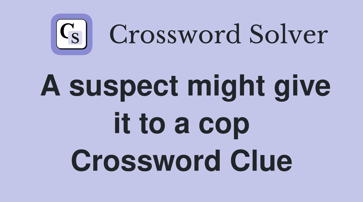 A suspect might give it to a cop Crossword Clue