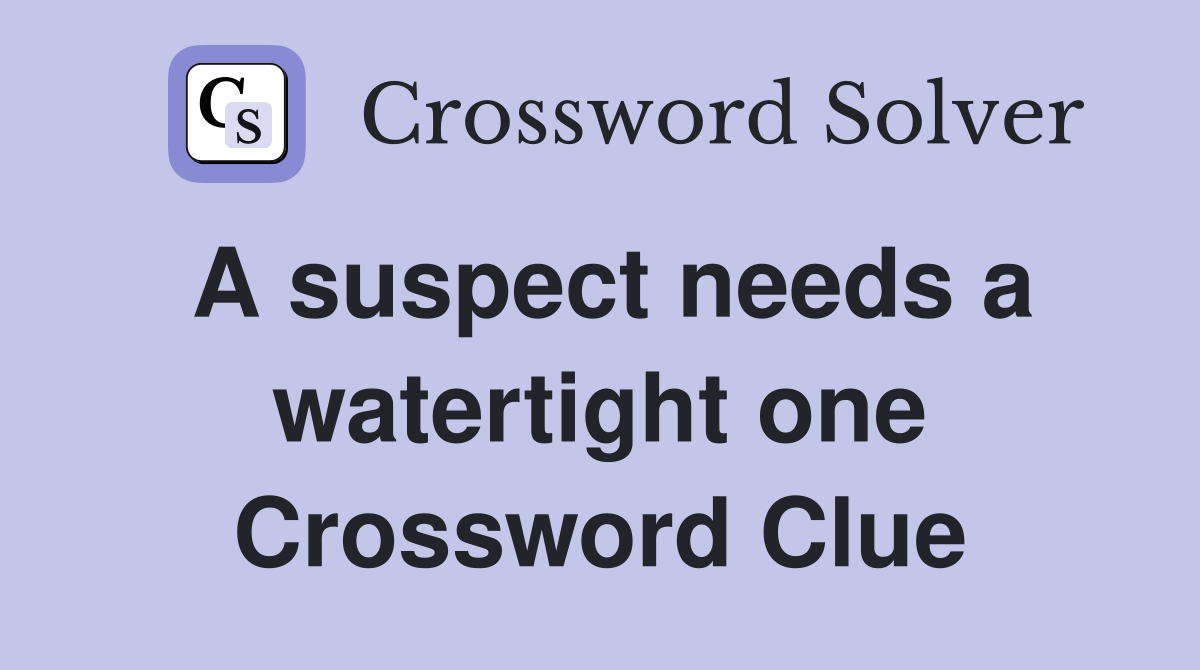 A suspect needs a watertight one Crossword Clue