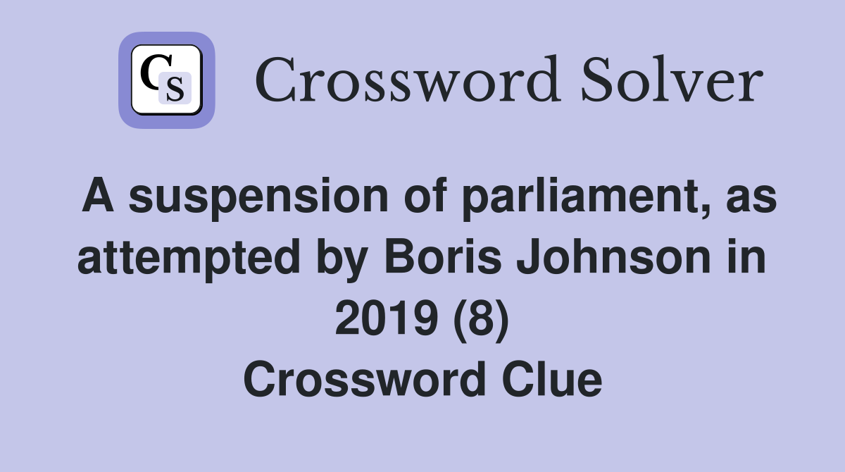 A suspension of parliament, as attempted by Boris Johnson in 2019 (8) Crossword Clue