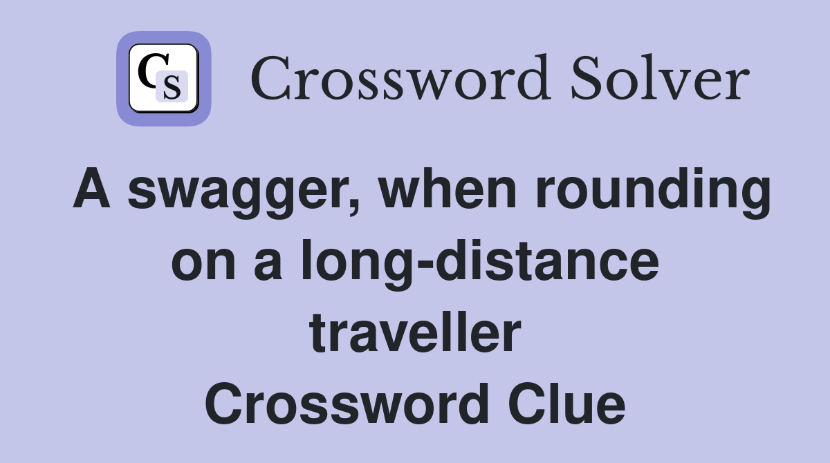 A swagger, when rounding on a long-distance traveller Crossword Clue