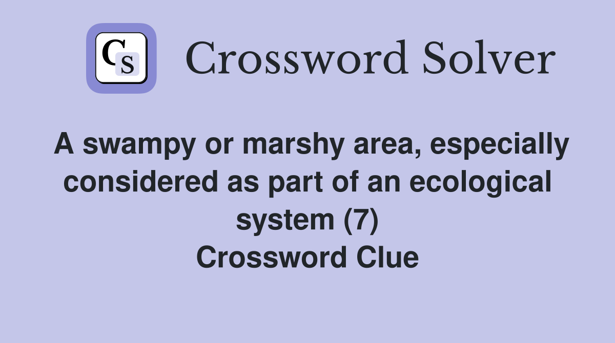 A swampy or marshy area, especially considered as part of an ecological system (7) Crossword Clue