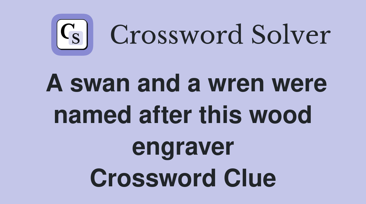 A swan and a wren were named after this wood engraver Crossword Clue