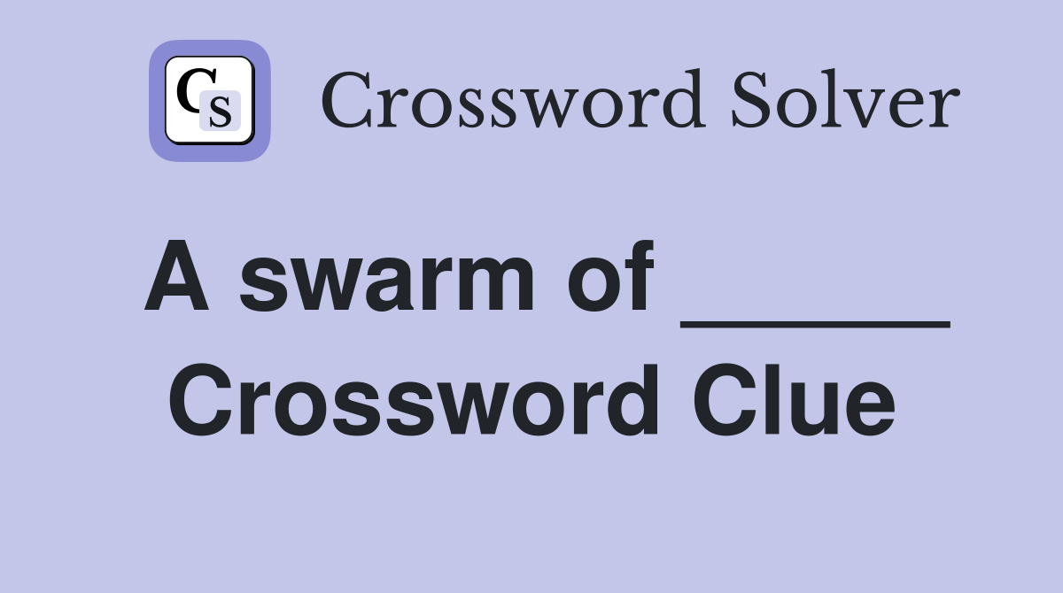 A swarm of _____ Crossword Clue