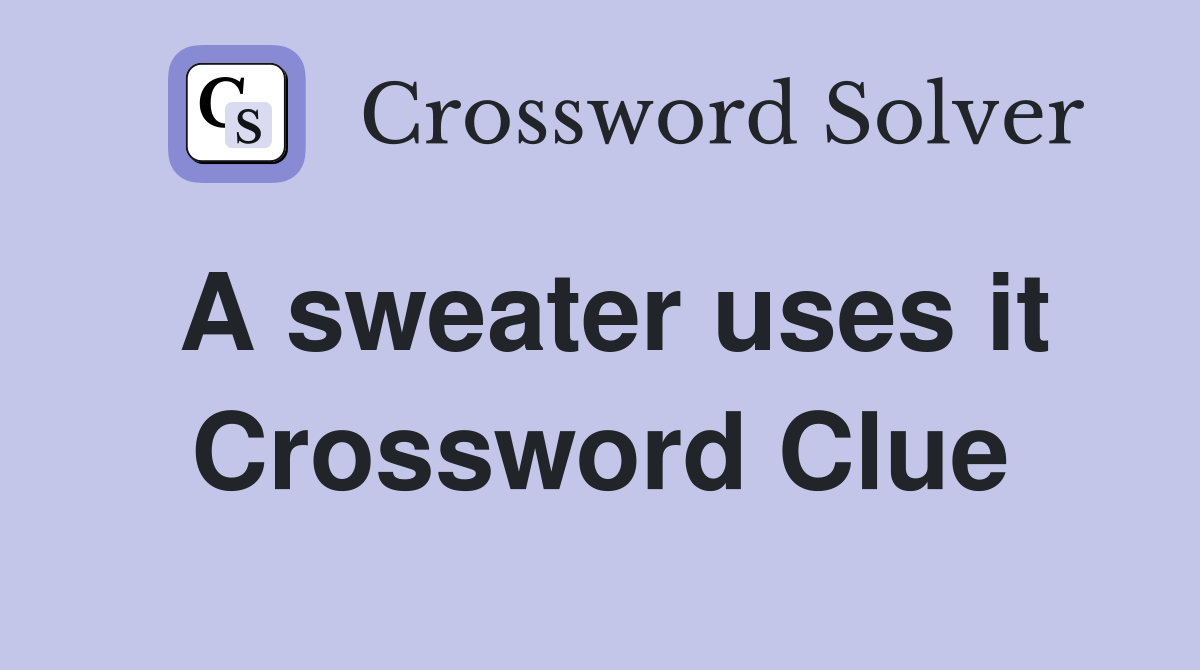 A sweater uses it Crossword Clue