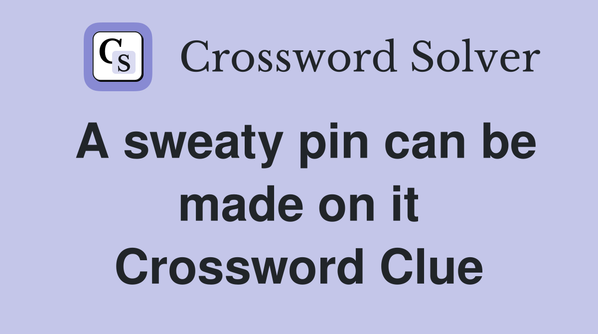 A sweaty pin can be made on it Crossword Clue