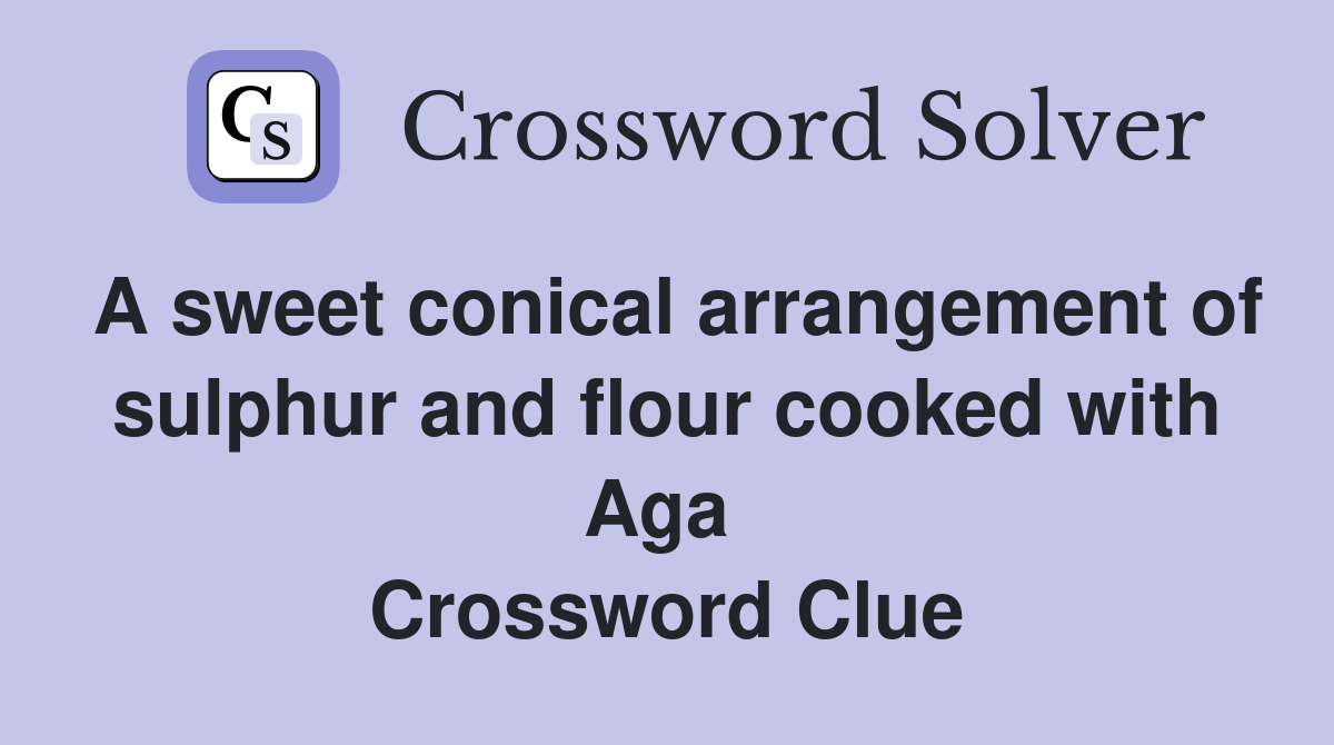 A sweet conical arrangement of sulphur and flour cooked with Aga  Crossword Clue