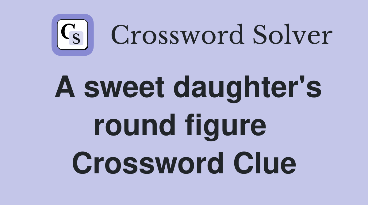 A sweet daughter's round figure  Crossword Clue