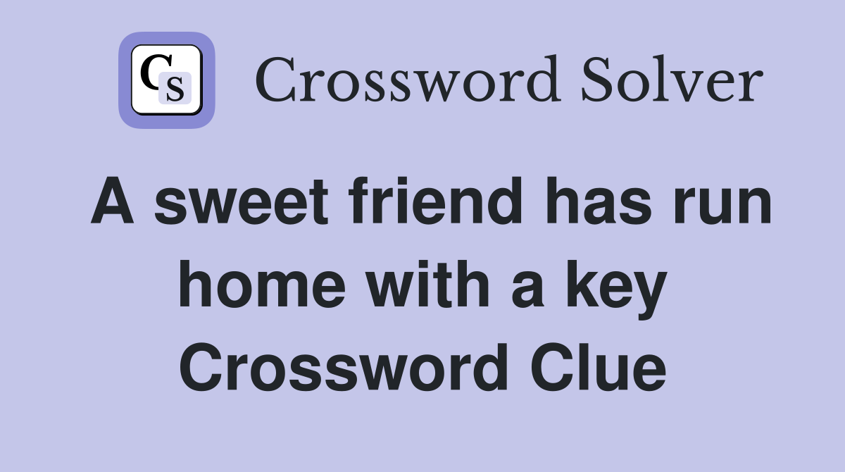 A sweet friend has run home with a key Crossword Clue