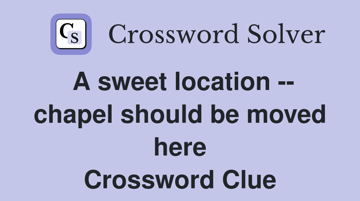 A sweet location -- chapel should be moved here Crossword Clue